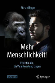 Title: Mehr Menschlichkeit!: Ethik für alle, die Verantwortung tragen, Author: Richard Egger