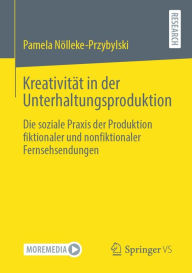 Title: Kreativität in der Unterhaltungsproduktion: Die soziale Praxis der Produktion fiktionaler und nonfiktionaler Fernsehsendungen, Author: Pamela Nölleke-Przybylski