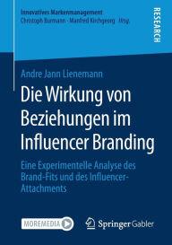 Title: Die Wirkung von Beziehungen im Influencer Branding: Eine Experimentelle Analyse des Brand-Fits und des Influencer-Attachments, Author: Andre Jann Lienemann