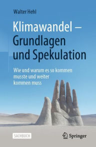 Title: Klimawandel - Grundlagen und Spekulation: Wie und warum es so kommen musste und weiter kommen muss, Author: Walter Hehl