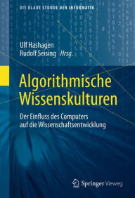 Title: Algorithmische Wissenskulturen: Der Einfluss des Computers auf die Wissenschaftsentwicklung, Author: Ulf Hashagen