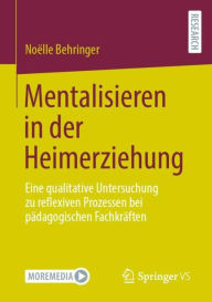 Title: Mentalisieren in der Heimerziehung: Eine qualitative Untersuchung zu reflexiven Prozessen bei pädagogischen Fachkräften, Author: Noëlle Behringer