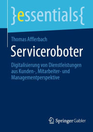 Title: Serviceroboter: Digitalisierung von Dienstleistungen aus Kunden-, Mitarbeiter- und Managementperspektive, Author: Thomas Afflerbach