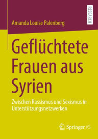 Title: Geflüchtete Frauen aus Syrien: Zwischen Rassismus und Sexismus in Unterstützungsnetzwerken, Author: Amanda Louise Palenberg