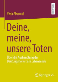 Title: Deine, meine, unsere Toten: Über die Aushandlung der Deutungshoheit am Lebensende, Author: Viola Abermet