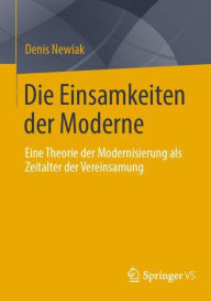 Title: Die Einsamkeiten der Moderne: Eine Theorie der Modernisierung als Zeitalter der Vereinsamung, Author: Denis Newiak