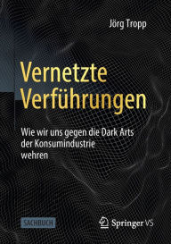 Title: Vernetzte Verführungen: Wie wir uns gegen die Dark Arts der Konsumindustrie wehren, Author: Jörg Tropp