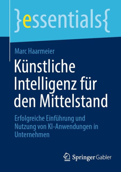 Künstliche Intelligenz für den Mittelstand: Erfolgreiche Einführung und Nutzung von KI-Anwendungen in Unternehmen