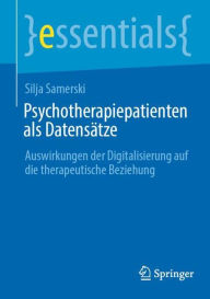 Title: Psychotherapiepatienten als Datensätze: Auswirkungen der Digitalisierung auf die therapeutische Beziehung, Author: Silja Samerski