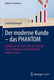 Title: Der moderne Kunde - das PHANTOM: Kunden auf der Flucht: Wie der Vertrieb auf ein radikal neues Kaufverhalten reagieren muss, Author: Livia Rainsberger