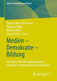 Title: Medien - Demokratie - Bildung: Normative Vermittlungsprozesse und Diversität in mediatisierten Gesellschaften, Author: Gudrun Marci-Boehncke