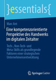 Title: Eine kompetenzorientierte Perspektive des Handwerks im digitalen Zeitalter: Tech-, Non-Tech- und Meta-Skills als grundlegende Faktoren einer strategischen Unternehmensentwicklung, Author: Marc Ant