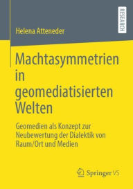 Title: Machtasymmetrien in geomediatisierten Welten: Geomedien als Konzept zur Neubewertung der Dialektik von Raum/Ort und Medien, Author: Helena Atteneder