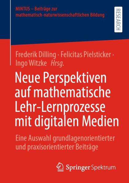 Neue Perspektiven auf mathematische Lehr-Lernprozesse mit digitalen Medien: Eine Auswahl grundlagenorientierter und praxisorientierter Beiträge