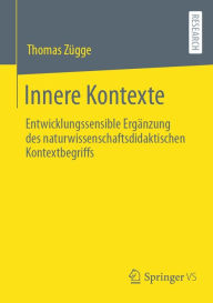 Title: Innere Kontexte: Entwicklungssensible Ergänzung des naturwissenschaftsdidaktischen Kontextbegriffs, Author: Thomas Zügge