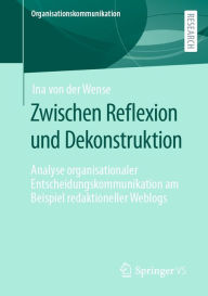 Title: Zwischen Reflexion und Dekonstruktion: Analyse organisationaler Entscheidungskommunikation am Beispiel redaktioneller Weblogs, Author: Ina von der Wense