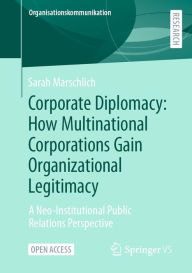 Title: Corporate Diplomacy: How Multinational Corporations Gain Organizational Legitimacy: A Neo-Institutional Public Relations Perspective, Author: Sarah Marschlich