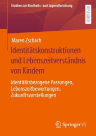 Title: Identitätskonstruktionen und Lebenszeitverständnis von Kindern: Identitätsbezogene Passungen, Lebenszeitbewertungen, Zukunftsvorstellungen, Author: Maren Zschach