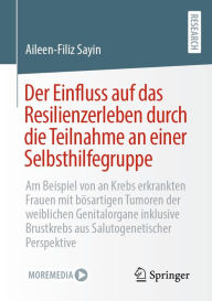 Title: Der Einfluss auf das Resilienzerleben durch die Teilnahme an einer Selbsthilfegruppe: Am Beispiel von an Krebs erkrankten Frauen mit bösartigen Tumoren der weiblichen Genitalorgane inklusive Brustkrebs aus Salutogenetischer Perspektive, Author: Aileen-Filiz Sayin