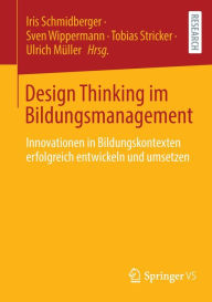 Title: Design Thinking im Bildungsmanagement: Innovationen in Bildungskontexten erfolgreich entwickeln und umsetzen, Author: Iris Schmidberger
