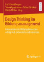 Design Thinking im Bildungsmanagement: Innovationen in Bildungskontexten erfolgreich entwickeln und umsetzen