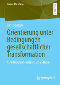 Title: Orientierung unter Bedingungen gesellschaftlicher Transformation: Eine biographieanalytische Studie, Author: Kim Deutsch