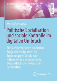 Title: Politische Sozialisation und soziale Kontrolle im digitalen Umbruch: Zu Transformationen politischer Subjektkonstitutionen im Spannungsverhältnis von Heteronomie und Autonomie aus politisch-psychologischer Perspektive, Author: Maria Tsenekidou