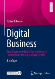 Title: Digital Business: Grundlagen von Geschäftsmodellen und -prozessen in der Digitalen Wirtschaft, Author: Tobias Kollmann