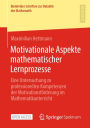 Motivationale Aspekte mathematischer Lernprozesse: Eine Untersuchung zu professionellen Kompetenzen der Motivationsfï¿½rderung im Mathematikunterricht