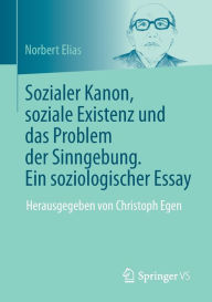 Title: Sozialer Kanon, soziale Existenz und das Problem der Sinngebung. Ein soziologischer Essay: Herausgegeben von Christoph Egen, Author: Norbert Elias