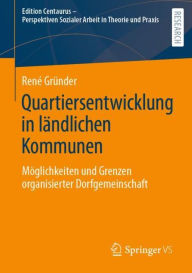 Title: Quartiersentwicklung in ländlichen Kommunen: Möglichkeiten und Grenzen organisierter Dorfgemeinschaft, Author: René Gründer