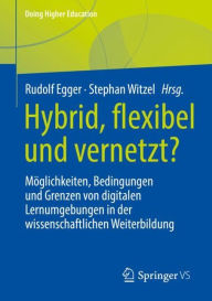 Title: Hybrid, flexibel und vernetzt?: Möglichkeiten, Bedingungen und Grenzen von digitalen Lernumgebungen in der wissenschaftlichen Weiterbildung, Author: Rudolf Egger