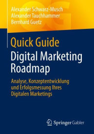 Title: Quick Guide Digital Marketing Roadmap: Analyse, Konzeptentwicklung und Erfolgsmessung Ihres Digitalen Marketings, Author: Alexander Schwarz-Musch