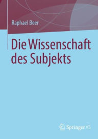 Title: Die Wissenschaft des Subjekts, Author: Raphael Beer