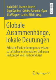 Title: Globale Zusammenhänge, lokale Deutungen: Kritische Positionierungen zu wissenschaftlichen und medialen Diskursen im Kontext von Flucht und Asyl, Author: Aida Delic