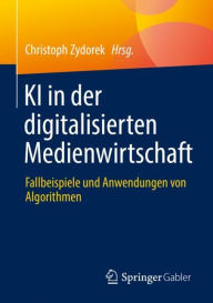 Title: KI in der digitalisierten Medienwirtschaft: Fallbeispiele und Anwendungen von Algorithmen, Author: Christoph Zydorek