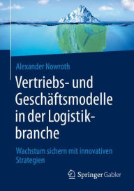 Title: Vertriebs- und Geschäftsmodelle in der Logistikbranche: Wachstum sichern mit innovativen Strategien, Author: Alexander Nowroth