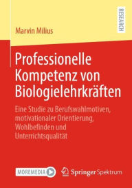 Title: Professionelle Kompetenz von Biologielehrkräften: Eine Studie zu Berufswahlmotiven, motivationaler Orientierung, Wohlbefinden und Unterrichtsqualität, Author: Marvin Milius