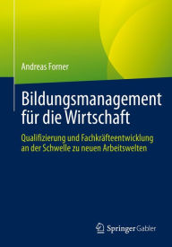 Title: Bildungsmanagement für die Wirtschaft: Qualifizierung und Fachkräfteentwicklung an der Schwelle zu neuen Arbeitswelten, Author: Andreas Forner