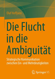 Title: Die Flucht in die Ambiguität: Strategische Kommunikation zwischen Ein- und Mehrdeutigkeiten, Author: Olaf Hoffjann