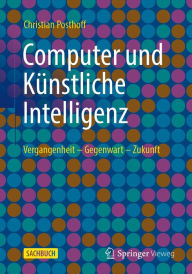 Title: Computer und Künstliche Intelligenz: Vergangenheit - Gegenwart - Zukunft, Author: Christian Posthoff