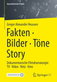Title: Fakten · Bilder · Töne · Story: Dokumentarische Filmdramaturgie: TV · Video · Netz · Kino, Author: Gregor Alexander Heussen