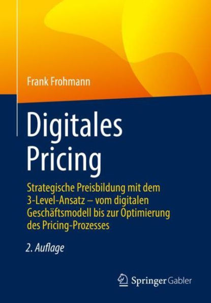 Digitales Pricing: Strategische Preisbildung mit dem 3-Level-Ansatz - vom digitalen Geschï¿½ftsmodell bis zur Optimierung des Pricing-Prozesses