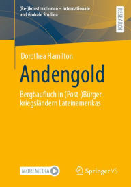 Title: Andengold: Bergbaufluch in (Post-)Bürgerkriegsländern Lateinamerikas, Author: Dorothea Hamilton