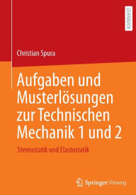 Title: Aufgaben und Musterlösungen zur Technischen Mechanik 1 und 2: Stereostatik und Elastostatik, Author: Christian Spura