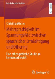 Title: Mehrsprachigkeit im Spannungsfeld zwischen sprachlicher Ermächtigung und Othering: Eine ethnografische Studie im Elementarbereich, Author: Christina Winter