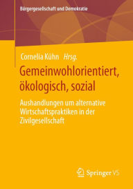 Title: Gemeinwohlorientiert, ökologisch, sozial: Aushandlungen um alternative Wirtschaftspraktiken in der Zivilgesellschaft, Author: Cornelia Kühn