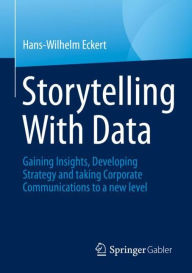 Title: Storytelling With Data: Gaining Insights, Developing Strategy and taking Corporate Communications to a new level, Author: Hans-Wilhelm Eckert