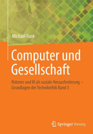 Title: Computer und Gesellschaft: Roboter und KI als soziale Herausforderung - Grundlagen der Technikethik Band 3, Author: Michael Funk