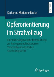 Title: Opferorientierung im Strafvollzug: Eine rechtsdogmatische Untersuchung zur Auslegung opferbezogener Vorschriften im deutschen Strafvollzugsrecht, Author: Katharina Marianne Radke